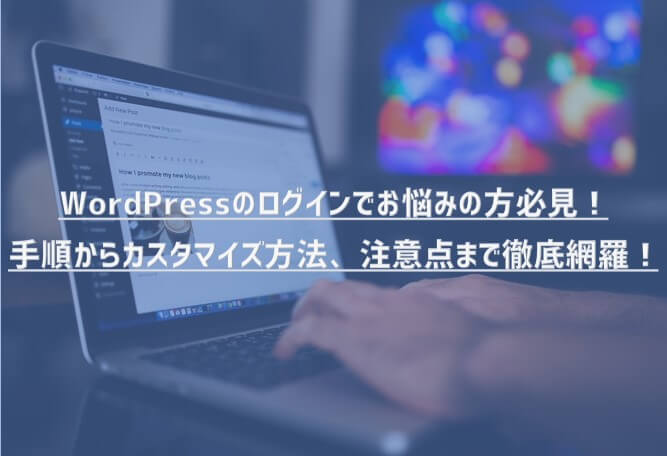 WordPressのログインでお悩みの方必見！手順からカスタマイズ方法、注意点まで徹底網羅！