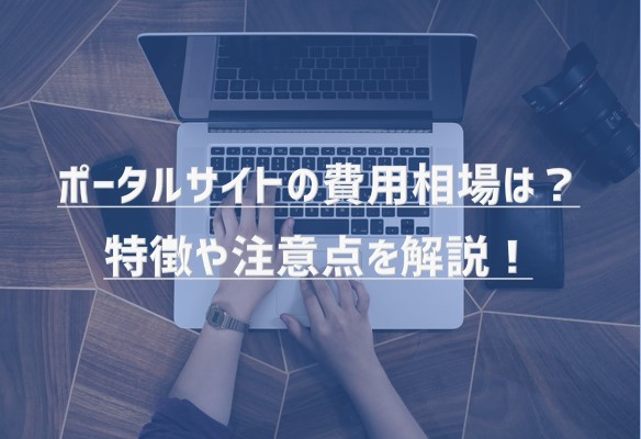 ポータルサイトの費用相場は？特徴や注意点を解説！