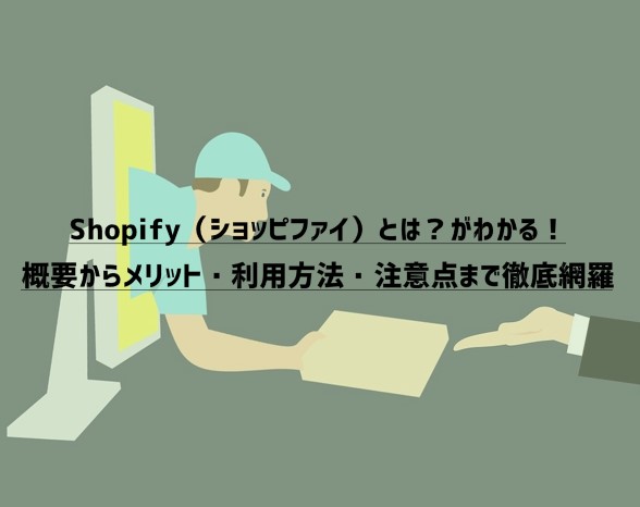 Shopify（ショッピファイ）とは？がわかる！概要からメリット・利用方法・注意点まで徹底網羅