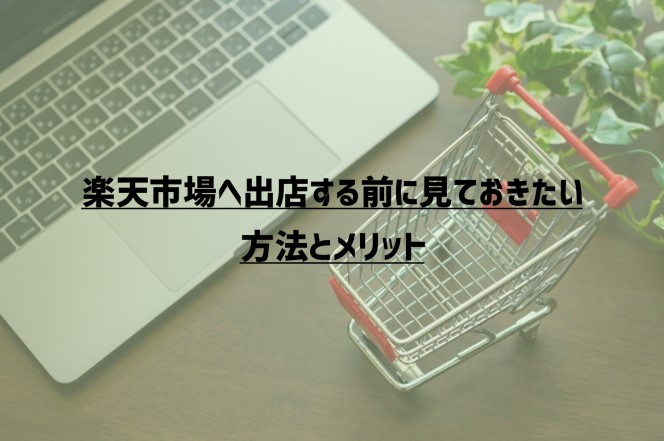 楽天市場へ出店する前に見ておきたい方法とメリット【2023年版】