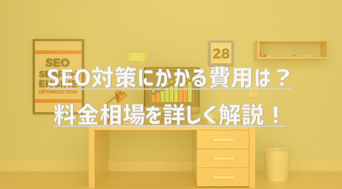 SEO対策にかかる費用は？料金相場を詳しく解説！【2023年版】