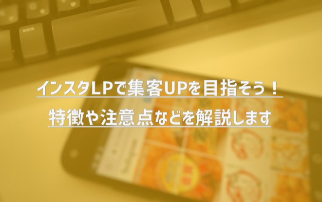 インスタLPで集客UPを目指そう！特徴や注意点などを解説します