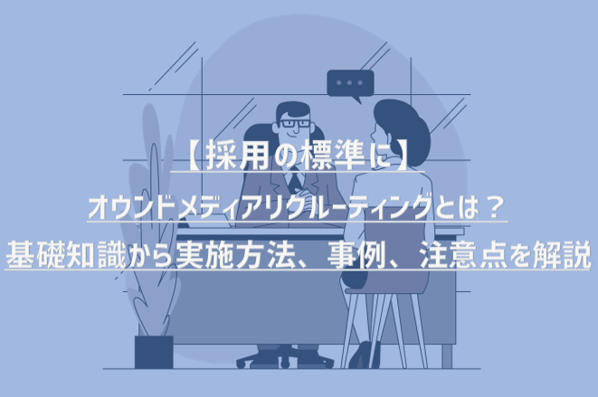 【採用の標準に】オウンドメディアリクルーティングとは？基礎知識から実施方法、事例、注意点を解説