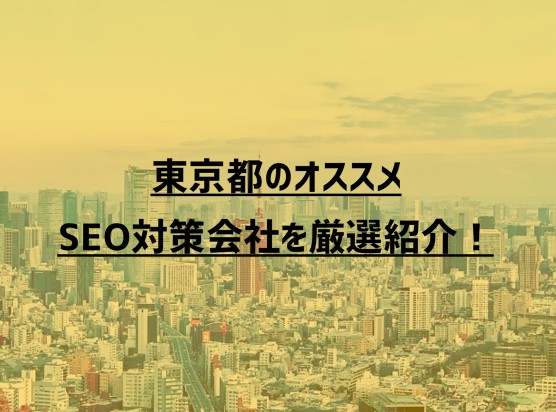 東京都のオススメSEO対策会社13社を厳選紹介！【2023年版】