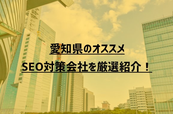 愛知県のオススメSEO対策会社9社を厳選紹介！【2023年版】