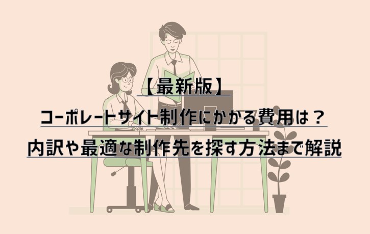 【2021年最新版】コーポレートサイト制作にかかる費用は？内訳や最適な制作先を探す方法まで解説